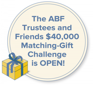 The ABF Trustees and Friends $40,000 Matching-Gift Challenge is OPEN!